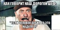 как говорит наш дорогой шеф: " если человек дебил то это надолго!"