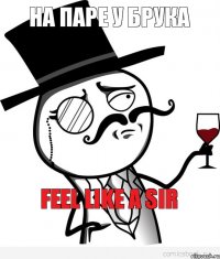 На паре у Брука  FEEL LIKE A SIR