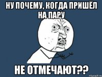 ну почему, когда пришёл на пару не отмечают??