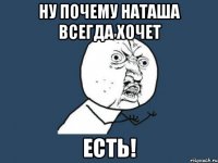 ну почему наташа всегда хочет есть!