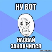 ну вот насвай закончился