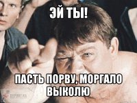 эй ты! пасть порву, моргало выколю