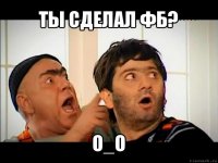 ты сделал фб? о_о