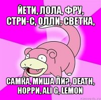 йети, лола, фру, стри-с, олли, светка, самка, миша ли?, death, норри, ali g, lemon