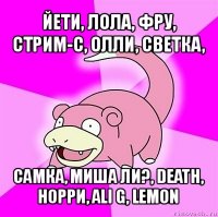 йети, лола, фру, стрим-с, олли, светка, самка, миша ли?, death, норри, ali g, lemon