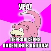 ура! первая серия покемонов вышла!