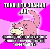 тока што званил аиг сказал что они с найтером и эмикой пишут на листике "инфернал гей"