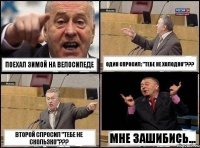 Поехал зимой на велосипеде Один спросил: "Тебе не холодно"??? Второй спросил "Тебе не скользко"??? Мне зашибись...