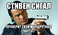 стивен сигал проверит твои маршрутные карты!