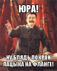 юра! ну блядь покрой пацыка на фланге!