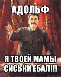 адольф я твоей мамы сиськи ебал!!!