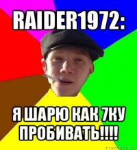 raider1972: я шарю как 7ку пробивать!!!