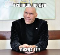 тронишь люду!! пизда те!!