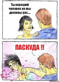 Ты хороший человек но мы должны рас.... Паскуда !!