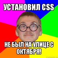 установил css не был на улице с октября!