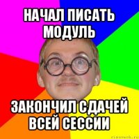 начал писать модуль закончил сдачей всей сессии