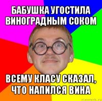 бабушка угостила виноградным соком всему класу сказал, что напился вина