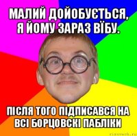 малий дойобується, я йому зараз вїбу. після того підписався на всі борцовскі пабліки