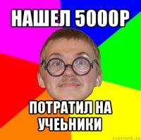 нашел 5000р потратил на учеьники