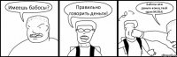 Имеешь бабосы? Правильно говорить деньги! Бабосы или деньги-конец твой один-ЖОПА!