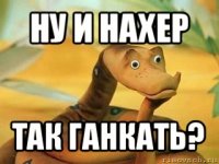 ну и нахер так ганкать?