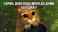 сорик, довезёшь меня до дома сегодня ? 