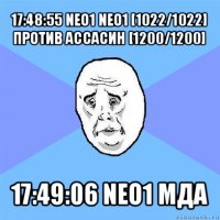 17:48:55 neo1 neo1 [1022/1022] против ассасин [1200/1200] 17:49:06 neo1 мда