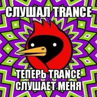 слушал trance теперь trance слушает меня