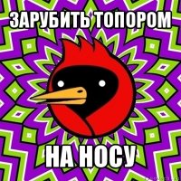 зарубить топором на носу