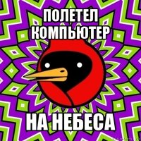 полетел компьютер на небеса