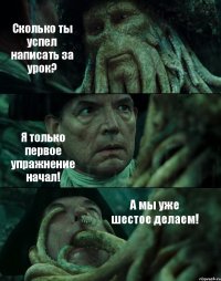 Сколько ты успел написать за урок? Я только первое упражнение начал! А мы уже шестое делаем!