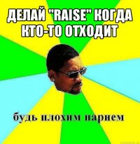 делай "raise" когда кто-то отходит 