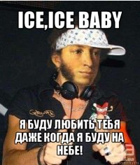 ice,ice baby я буду любить тебя даже когда я буду на небе!