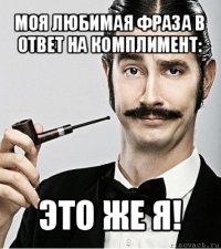 моя любимая фраза в ответ на комплимент: это же я!