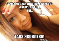 самая модная девочка в классе?
-токарь софья!
-нее... таня яковлева!