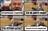 Разговариваешь с подругами Эта на диете сидит Эта утром бегает Только я по фаст фудам хожу