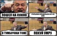 пошел на кухню открываю холодильник нету не хуйя в тумбочках тоже ПОХУЙ УМРУ