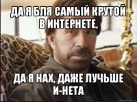 да я бля самый крутой в интернете, да я нах, даже лучьше и-нета