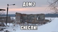 дом 2 снесли!