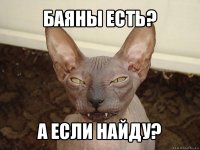 баяны есть? а если найду?