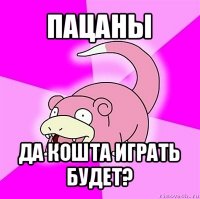 пацаны да кошта играть будет?