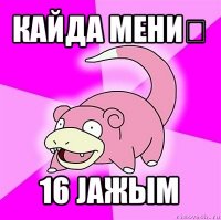 кайда мениҥ 16 јажым