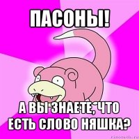 пасоны! а вы знаете, что есть слово няшка?