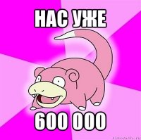 нас уже 600 000