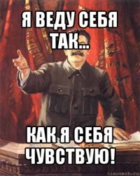 я веду себя так... как я себя чувствую!