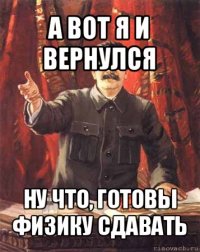 а вот я и вернулся ну что, готовы физику сдавать