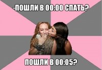 -пошли в 00:00 спать? пошли в 00:05?