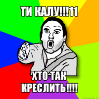 ти калу!!!11 хто так креслить!!!