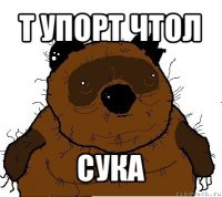 т упорт чтол сука