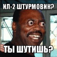 ил-2 штурмовик? ты шутишь?